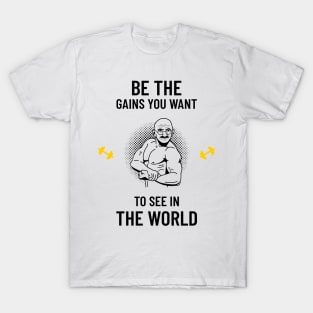 be the gains you want to see in the world T-Shirt